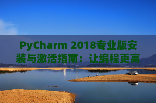 PyCharm 2018专业版安装与激活指南：让编程更高效